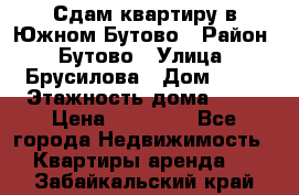 Сдам квартиру в Южном Бутово › Район ­ Бутово › Улица ­ Брусилова › Дом ­ 15 › Этажность дома ­ 14 › Цена ­ 35 000 - Все города Недвижимость » Квартиры аренда   . Забайкальский край